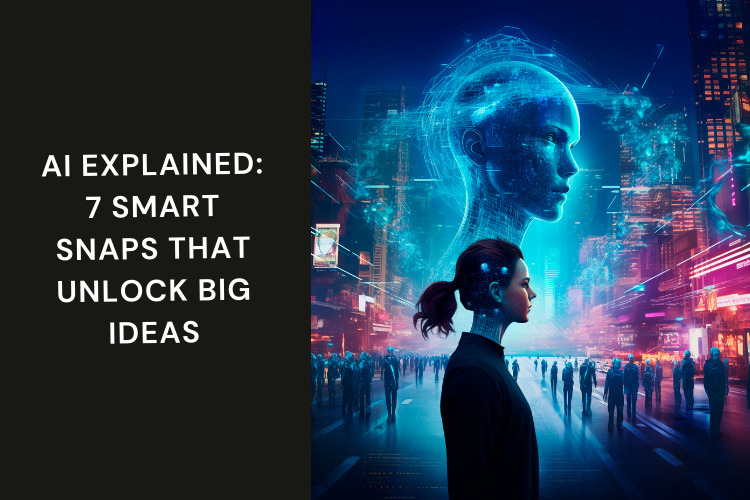 AI Explained: 7 Smart Snaps That Unlock Big Ideas