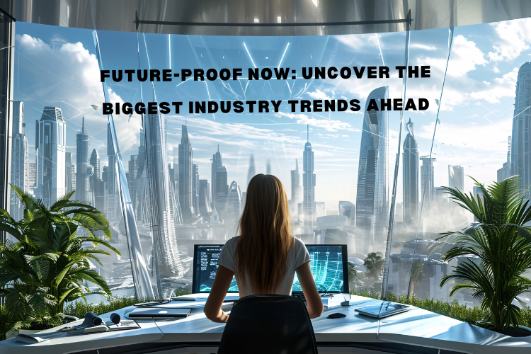Future-Proof Now: Uncover the Biggest Industry Trends Ahead