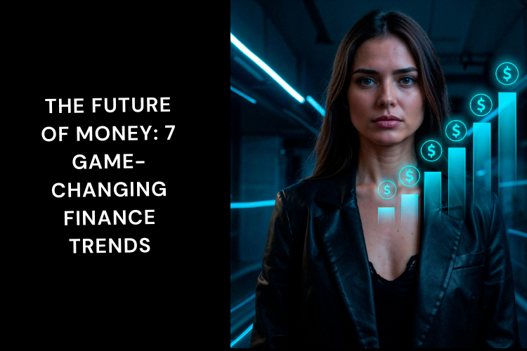 The Future of Money: 7 Game-Changing Finance Trends